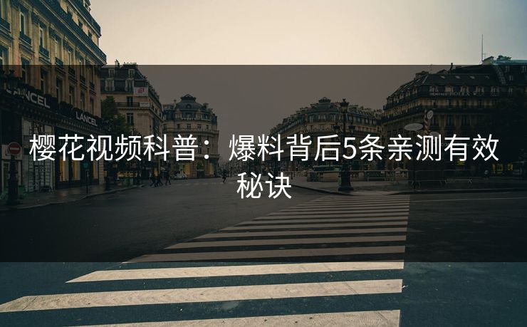 樱花视频科普：爆料背后5条亲测有效秘诀