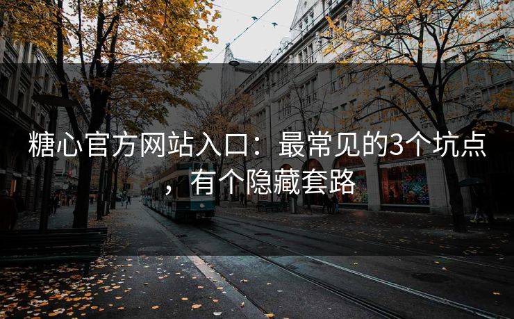 糖心官方网站入口:最常见的3个坑点,有个隐藏套路 糖心官方网站入口:最常见的3个坑点,有个隐藏套路