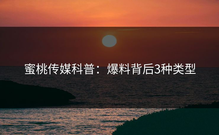 蜜桃传媒科普:爆料背后3种类型 蜜桃传媒科普:爆料背后3种类型
