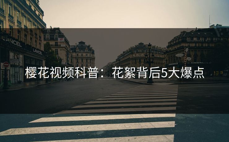樱花视频科普：花絮背后5大爆点